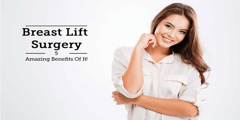 Breast Lift Surgery – 5 Amazing Benefits Of It!